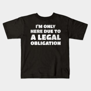 I’m Only Here Due To A Legal Obligation Kids T-Shirt